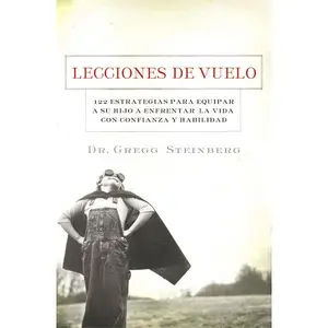 Lecciones de vuelo: 122 Estrategias para equipar a tu hijo para remontarse en la vida con habilidad y seguridad
