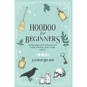 Hoodoo For Beginners: 128-Page Rootwork & Conjure Guide for Magic Spells Using Roots, Herbs, Candles, Oils (Hoodoo for Life), 128 Pages