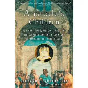 Aristotle's Children: How Christians, Muslims, and Jews Rediscovered Ancient Wisdom and Illuminated the Middle Ages by Richard E. Rubenstein [Paperback Book]