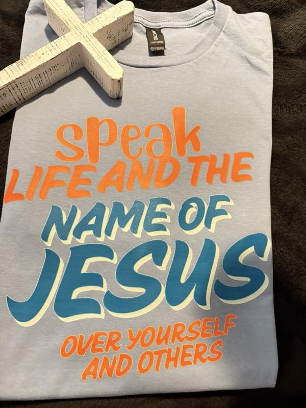 Speak Life and the Name of Jesus Over Yourself and Others T-Shirt