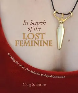 USED-In Search of the Lost Feminine: Decoding the Myths That Radically Reshaped Civilization by Craig S. Barnes (Paperback)