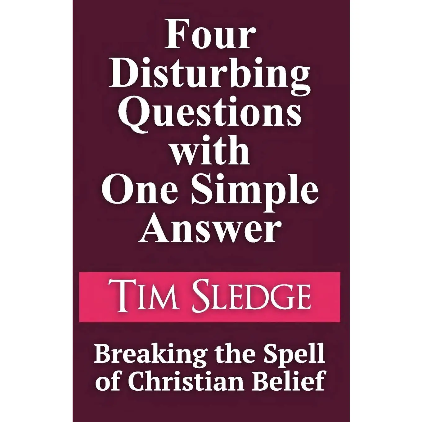 Four Disturbing Questions with One Simple Answer: Breaking the Spell of Christian Belief