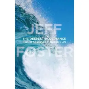 USED-The Deepest Acceptance: Radical Awakening in Ordinary Life by Foster, Jeff (Hardcover)