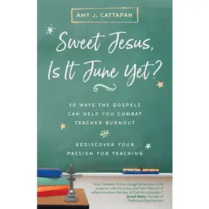 USED-Sweet Jesus, Is It June Yet?: 10 Ways the Gospels Can Help You Combat Teacher Burnout and Rediscover Your Passion for Teaching by Cattapan, Amy J. (Paperback)