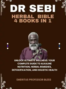 DR. SEBI HERBAL BIBLE{4 BOOKS IN 1}: UNLOCK ULTIMATE WELLNESS: YOUR COMPLETE GUIDE TO ALKALINE NUTRITION, HERBAL REMEDIES, DETOXIFICATION