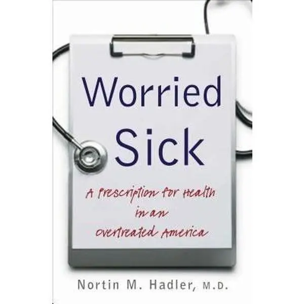 USED-Worried Sick: A Prescription for Health in an Overtreated America (H. Eugene and Lillian Youngs Lehman Series) by Nortin M. Hadler M.D. (Hardcover)