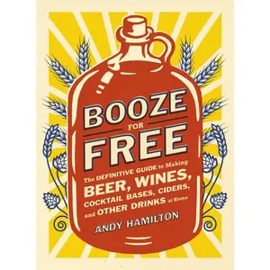USED-Booze for Free: The Definitive Guide to Making Beer, Wines, Cocktail Bases, Ciders, and Other Drinks at Home by Hamilton, Andy (Paperback)