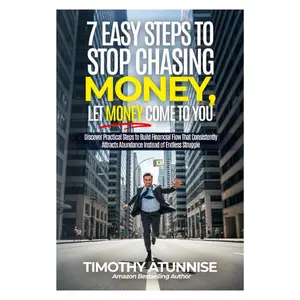 7 Easy Steps to Stop Chasing Money and Let Money Come To You: Discover practical steps to build financial flow that consistently attracts abundance ... endless struggle (Financial Freedom Series)
