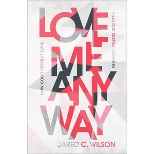 USED-Love Me Anyway: How God's Perfect Love Fills Our Deepest Longing by Wilson, Jared C. (Paperback)