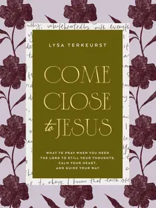 Come Close to Jesus: What to Pray When You Need the Lord to Still Your Thoughts, Calm Your Heart, and Guide Your Way (50 Devotional Prayers) by Lysa TerKeurst [Hardback Book]