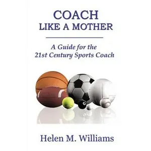 Coach Like A Mother 2nd Edition: A Guide For The 21st Century Sports Coach - Paperback