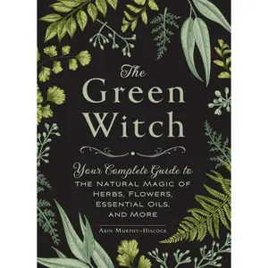 The Green Witch: Your Complete Guide to the Natural Magic of Herbs, Flowers, Essential Oils, and More (Green Witch Witchcraft Series) Hardcover – September 19, 2017