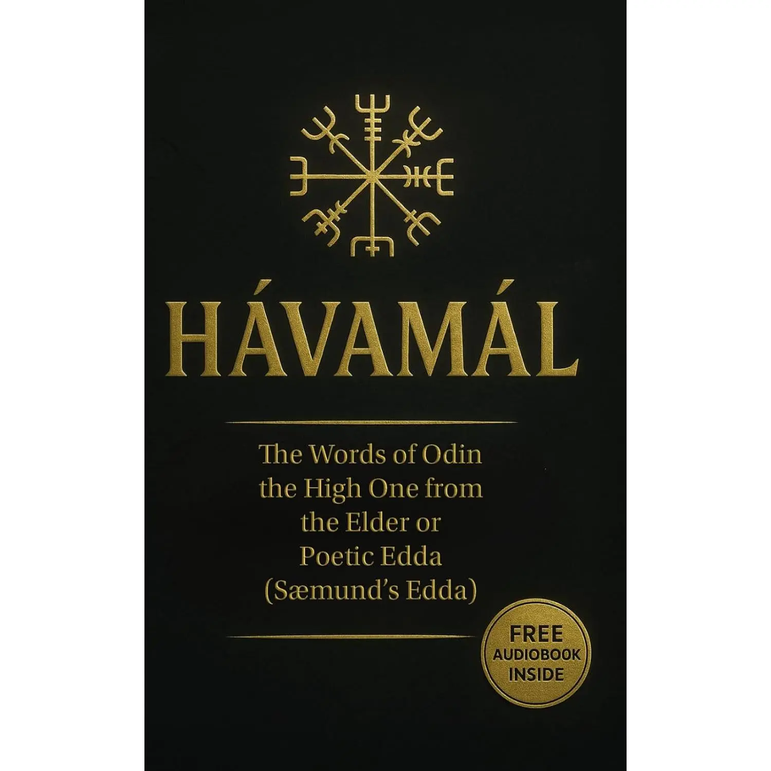 Hávamál: The Words of Odin the High One from the Elder or Poetic Edda (Sæmund's Edda) Containing Four Versions