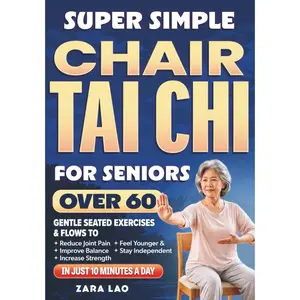 Super Simple Chair Tai Chi for Seniors Over 60: Gentle Seated Exercises & Flows to Reduce Joint Pain, Improve Balance, Increase Strength, Feel Younger & Stay Independent in Just 10 Minutes a Day
