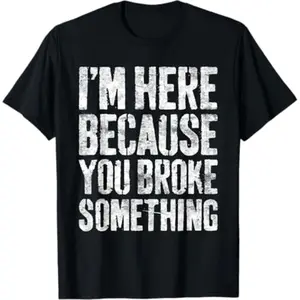 Summer t Shirts I'm Here Because You Broke Something Shirt Mechanic T-Shirt