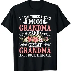 I Have Three Titles Mom Grandma And Great Grandma T-Shirt