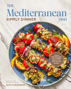 The Mediterranean Dish: Simply Dinner: 125 Easy Mediterranean Diet-Inspired Recipes to Eat Well and Live Joyfully: A Cookbook -- Suzy Karadsheh - Hardcover