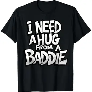 I Need A Hug from A Baddie Funny Men Women T-Shirt Funny Tee