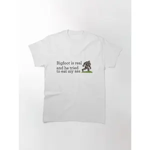 Bigfoot is real and he tried to eat my ass                        Classic T-Shirt