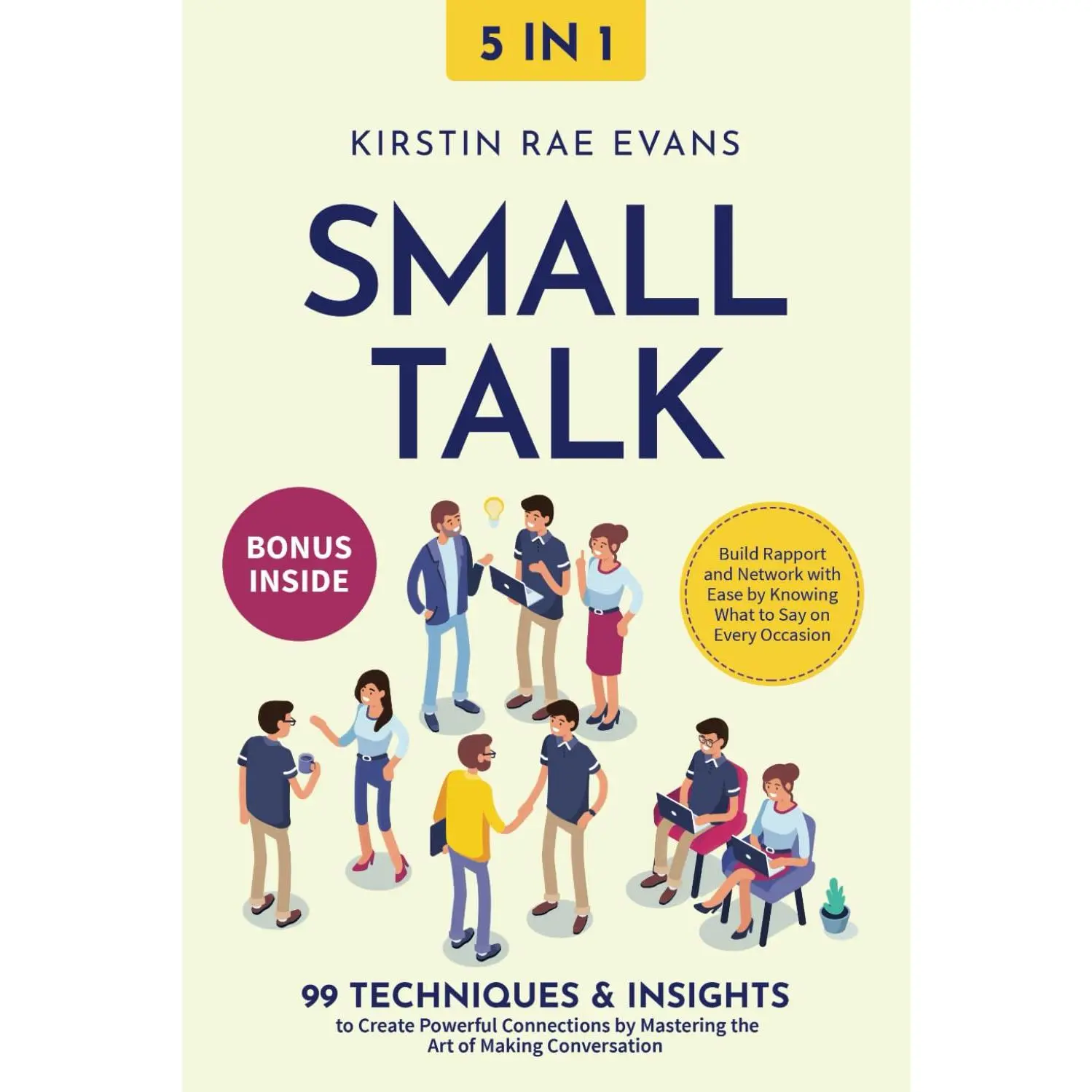 Small Talk [5-in-1]: 99 Techniques & Insights to Create Powerful Connections by Mastering the Art of Making Conversation. Build Rapport