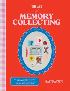 The Art of Memory Collecting: 15 Scrapbook, Collage, Trinket and Zine Projects for Crafting Treasured Moments -- Martina Calvi - Hardcover