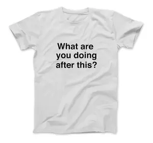 What Are You Doing After This? Funny T-Shirt For Men And Women (Many Colors)