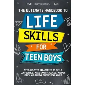 USED-The Ultimate Handbook to Life Skills for Teen Boys: Step-by-Step Strategies to Build Unstoppable Confidence, Make Smart Choices, Manage Money and Thrive in The Real World by Riley M. Hansen (Paperback)