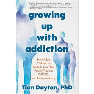 Growing Up with Addiction: How Adult Children of Addicts Can Heal Family Trauma, C-Ptsd, and Codependency -- Tian Dayton, Paperback