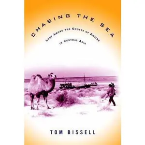 USED-Chasing the Sea: Lost Among the Ghosts of Empire in Central Asia by Tom Bissell (Hardcover)