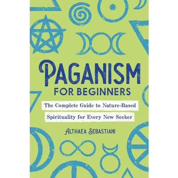 Paganism for Beginners: The Complete Guide to Nature-Based Spirituality for Every New Seeker -- Althaea Sebastiani - Paperback