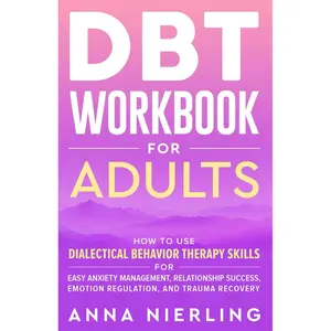 DBT Workbook for Adults: How to Use Dialectical Behavior Therapy Skills For Easy Anxiety Management, Relationship Success, Emotion Regulation, and ... Psychology Books For Mental Health) Paperback – January 3, 2024