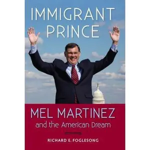 USED-Immigrant Prince: Mel Martinez and the American Dream (Florida Government and Politics) by Richard E. Foglesong (Hardcover)