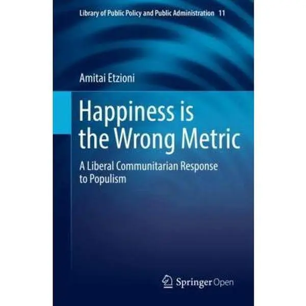 USED-Happiness Is the Wrong Metric: A Liberal Communitarian Response to Populism by Etzioni, Amitai (Paperback)