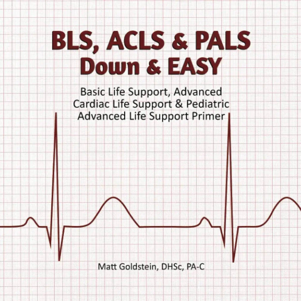 BLS, ACLS & PALS Down & EASY: Basic Life Support, Advanced Cardiac Life Support & Pediatric Advanced Life Support Primer
