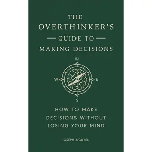 The Overthinker's Guide to Making Decisions: How to Make Decisions Without Losing Your Mind -- Joseph Nguyen - Hardcover