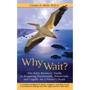 USED-Why Wait? the Baby Boomers' Guide to Preparing Emotionally, Financially and Legally for a Parent's Death by Brent, Carolyn A. (Paperback)