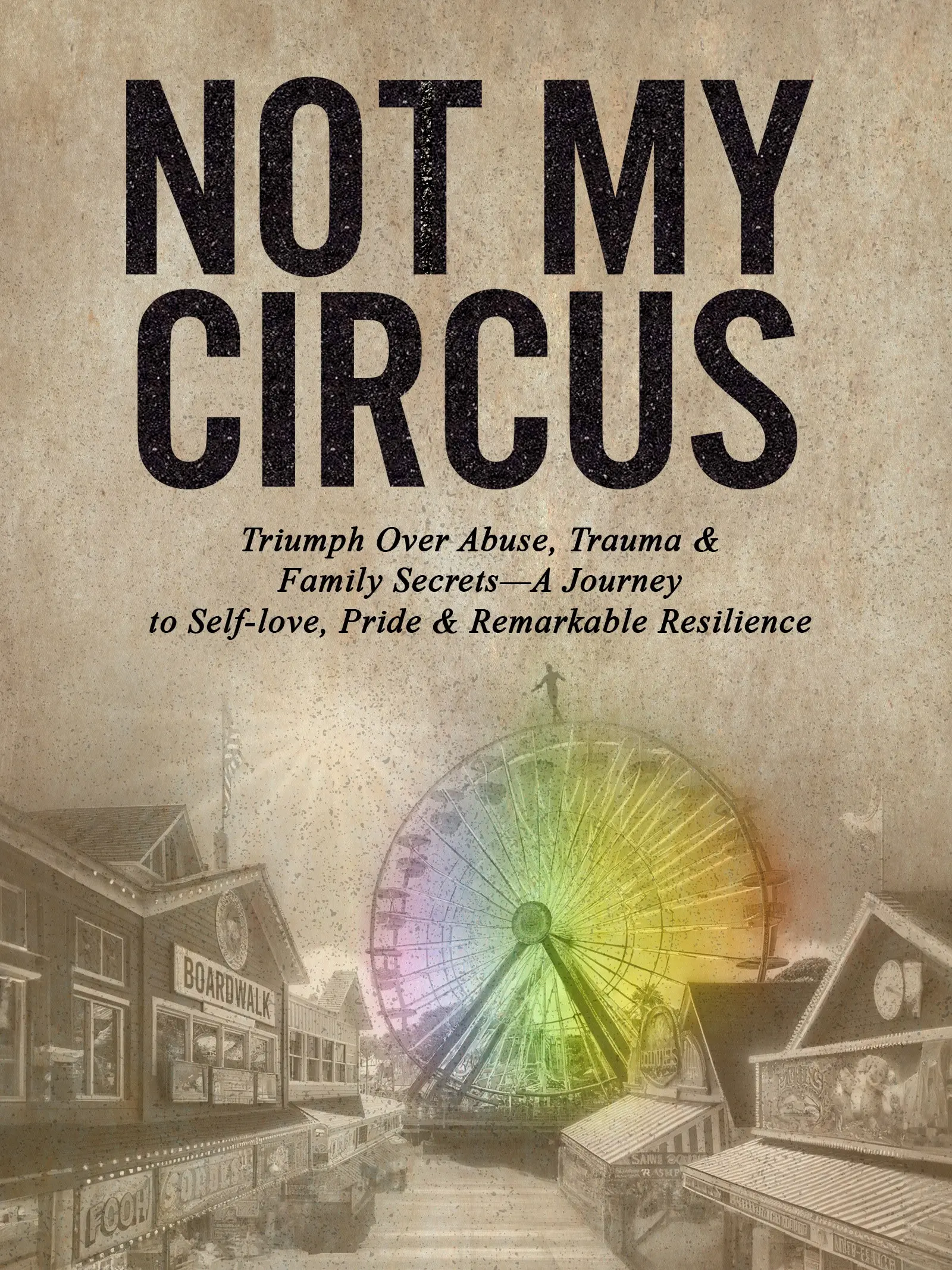 ResilientAF Memoir Trilogy Series Book II - Not My Circus -Triumph Over Abuse, Trauma & Family Secrets-A Journey to Self-love, Pride & Remarkable Resilience