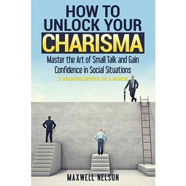 USED-How To Unlock Your Charisma: Master the Art of Small Talk and Gain Confidence in Social Situations ( 2 Manuscripts in 1 Book) by Nelson, Maxwell (Paperback)