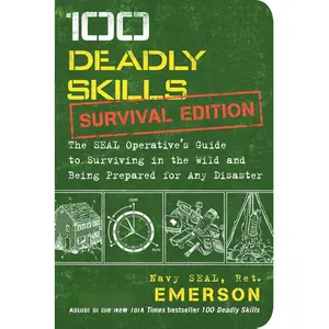 100 Deadly Skills: Survival Edition: The SEAL Operative's Guide to Surviving in the Wild and Being Prepared for Any Disaster