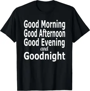 100% Cotton Good Morning, Good Afternoon, Good Evening and Goodnight T-Shirt