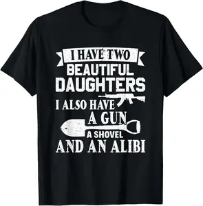 100% Cotton Fathers Day Gun Shovel Alibi I Have Two Beautiful Daughters T-Shirt