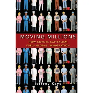 USED-Moving Millions: How Coyote Capitalism Fuels Global Immigration by Kaye, Jeffrey (Hardcover)