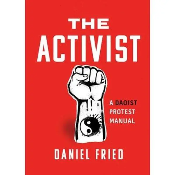 The Activist: A Daoist Protest Manual -- Daniel Fried, Paperback