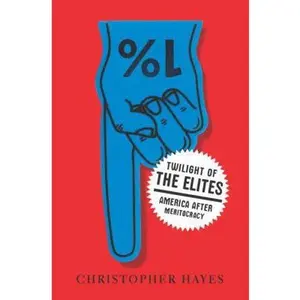 USED-Twilight of the Elites: America After Meritocracy by Christopher Hayes (Hardcover)