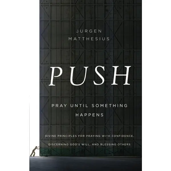 PUSH: Pray Until Something Happens: Divine Principles for Praying with Confidence, Discerning God's Will, and Blessing Others