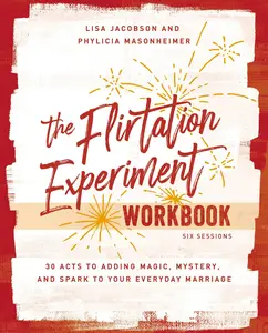 The Flirtation Experiment Workbook: 30 Acts to Adding Magic, Mystery, and Spark to Your Everyday Marriage by Lisa  Jacobson | | Phylicia Masonheimer [Paperback Book]