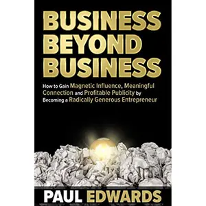 Business Beyond Business: How to Gain Magnetic Influence, Meaningful Connection and Profitable Publicity by Becoming a Radically Generous Entrepreneur Paperback – June 4, 2019
