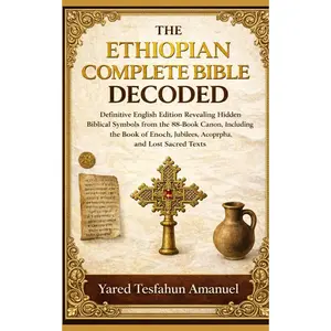 The Ethiopian Complete Bible Decoded: Definitive English Edition Revealing Hidden Biblical Symbols from the 88-Book Canon, Including the Book of Enoch, Jubilees, Apocrypha, and Lost Sacred Texts