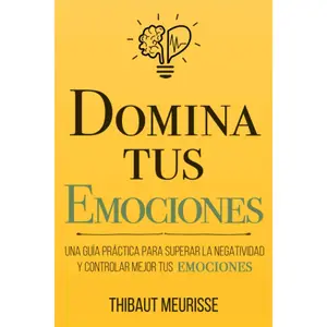 Domina Tus Emociones: Una guía práctica para superar la negatividad y controlar mejor tus emociones (Colección Domina Tu(s)...) (Spanish Edition)