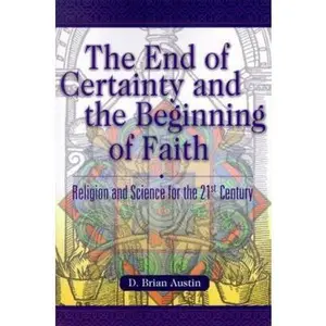 USED-The End of Certainty and the Beginning of Faith: Religion and Science for the 21st Century by Austin, D. Brian (Paperback)
